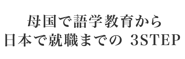 母国で語学教育から日本で就職までの 3STEP